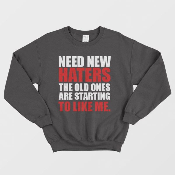 Need New Haters The Old Ones Are Starting To Like Me Sweatshirt