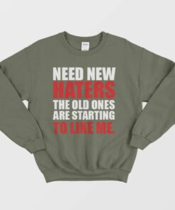 Need New Haters The Old Ones Are Starting To Like Me Sweatshirt 1 Need New Haters The Old Ones Are Starting To Like Me Sweatshirt 2