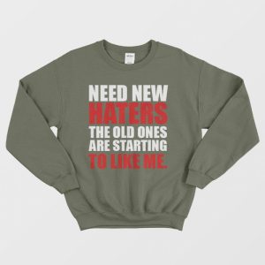 Need New Haters The Old Ones Are Starting To Like Me Sweatshirt