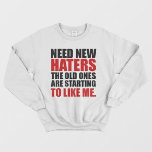 Need New Haters The Old Ones Are Starting To Like Me Sweatshirt 3