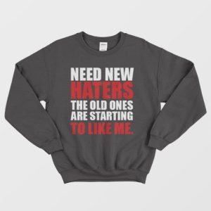 Need New Haters The Old Ones Are Starting To Like Me Sweatshirt 4