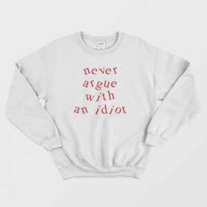 Never Argue With An Idiot Funny Sweatshirt