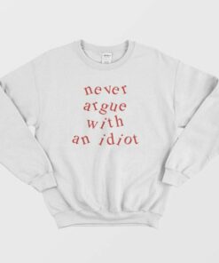 Never Argue With An Idiot Funny Sweatshirt 3