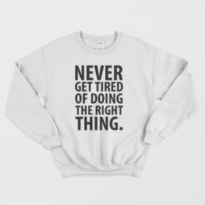 Never Get Tired Of Doing The Right Thing Sweatshirt 3