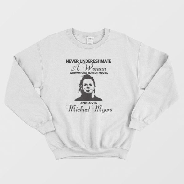 Never Underestimate A Woman Who Watches Horror Movies and Loves Michael Myers Sweatshirt