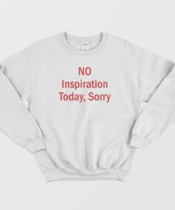 No Inspiration Today Sorry Sweatshirt 3 No Inspiration Today Sorry Sweatshirt 4