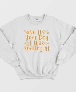 No Its Your Dog I Was Smiling At Sweatshirt 1
