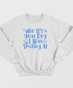 No Its Your Dog I Was Smiling At Sweatshirt 3