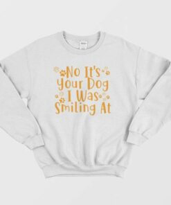 No Its Your Dog I Was Smiling At Sweatshirt 4