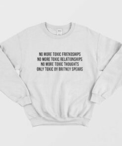 No More Toxic Friendships Only Toxic By Britney Spears Sweatshirt 1 No More Toxic Friendships Only Toxic By Britney Spears Sweatshirt 2