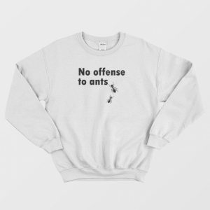 No Offense To Ants Sweatshirt