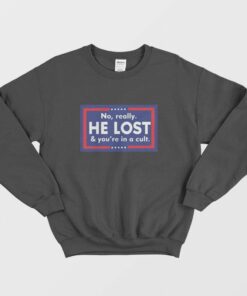 No Really He Lost And You're In A Cult Sweatshirt 1 No Really He Lost And Youre In A Cult Sweatshirt 2