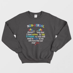 Nonverbal Doesn’t Mean That I Have Nothing To Say It Means Sweatshirt