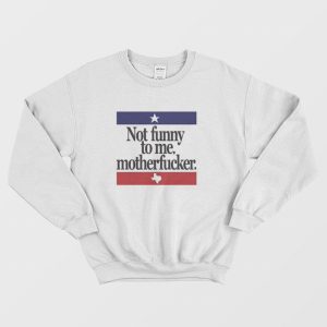 Not Funny To Me Motherfucker Sweatshirt