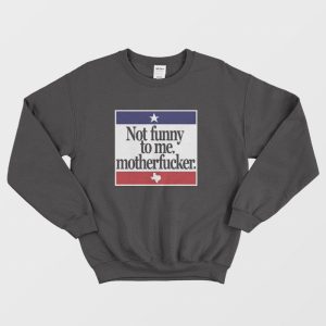 Not Funny To Me Motherfucker Sweatshirt