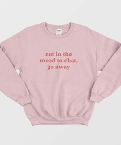 Not In The Mood To Chat Go Away Sweatshirt 2