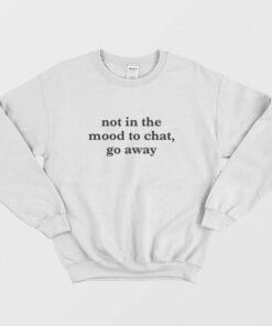 Not In The Mood To Chat Go Away Sweatshirt 3