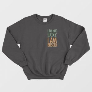 Not Lucky Blessed Quotes Sweatshirt