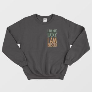 Not Lucky Blessed Quotes Sweatshirt 3