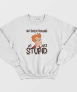 Not Sure If Trolling Or Just Stupid Sweatshirt 4