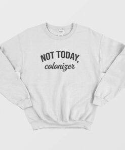 Not Today Colonizer Sweatshirt 1