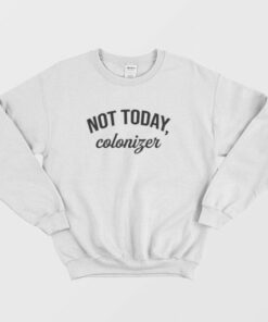 Not Today Colonizer Sweatshirt 2 Not Today Colonizer Sweatshirt 3