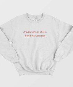 Nudes Are So 2017 Send Me Money Sweatshirt 1