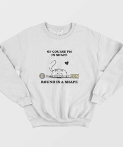 Of Course I'm In Shape Round Is A Shape Sweatshirt 1 Of Course Im In Shape Round Is A Shape Sweatshirt 2