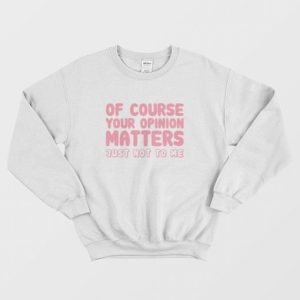 Of Course Your Opinion Matters Just Not To Me Sweatshirt 3