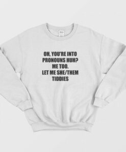 Oh Youre Into Pronouns Huh Me Too Let Me She Them Tiddies Sweatshirt 2