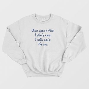 Once Upon A Time I Didn’t Care I Still Don’t The End Sweatshirt