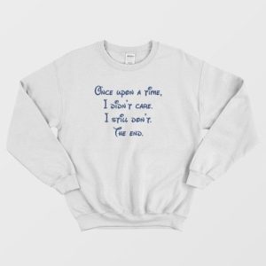 Once Upon A Time I Didnt Care I Still Dont The End Sweatshirt 3