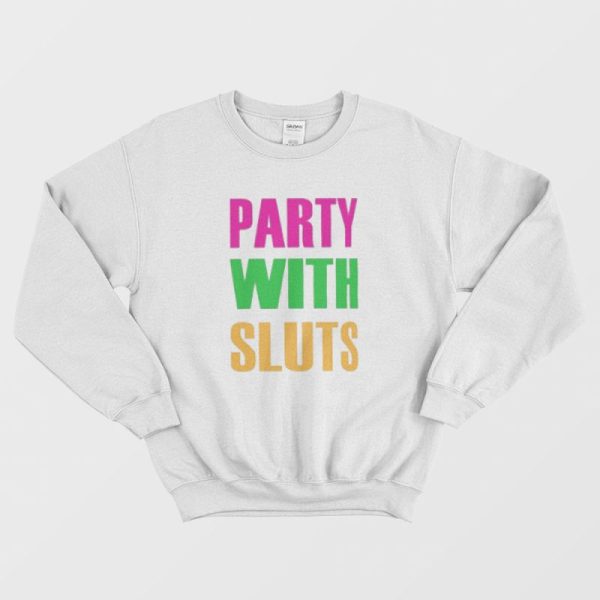 Party With Sluts Sweatshirt