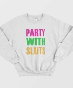 Party With Sluts Sweatshirt 1 Party With Sluts Sweatshirt 2