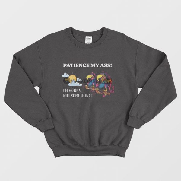 Patience My Ass I’m Gonna Kill Something Sweatshirt