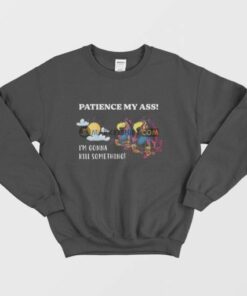 Patience My Ass I'm Gonna Kill Something Sweatshirt 2 Patience My Ass Im Gonna Kill Something Sweatshirt 3