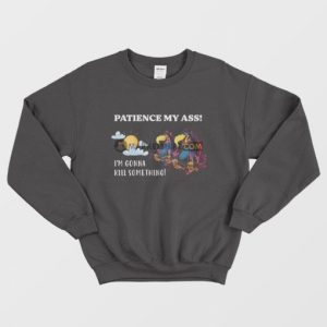 Patience My Ass Im Gonna Kill Something Sweatshirt 3