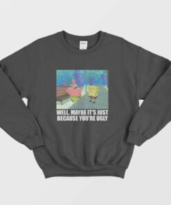 Patrick Star Maybe Its Just Because Youre Ugly Sweatshirt 1