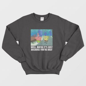 Patrick Star Maybe It’s Just Because You’re Ugly Sweatshirt