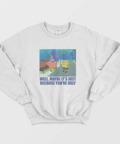 Patrick Star Maybe Its Just Because Youre Ugly Sweatshirt 2