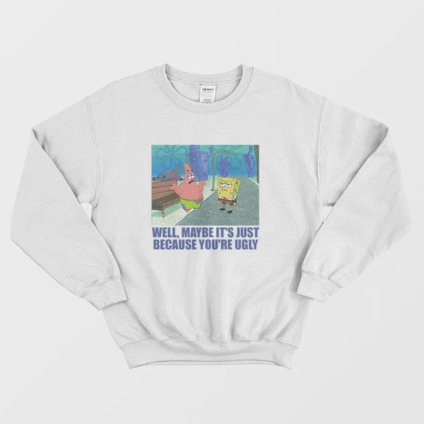 Patrick Star Maybe It’s Just Because You’re Ugly Sweatshirt