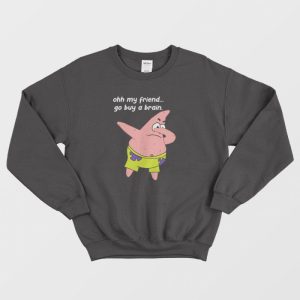 Patrick Star Oh My Friend Go Buy A Brain Sweatshirt