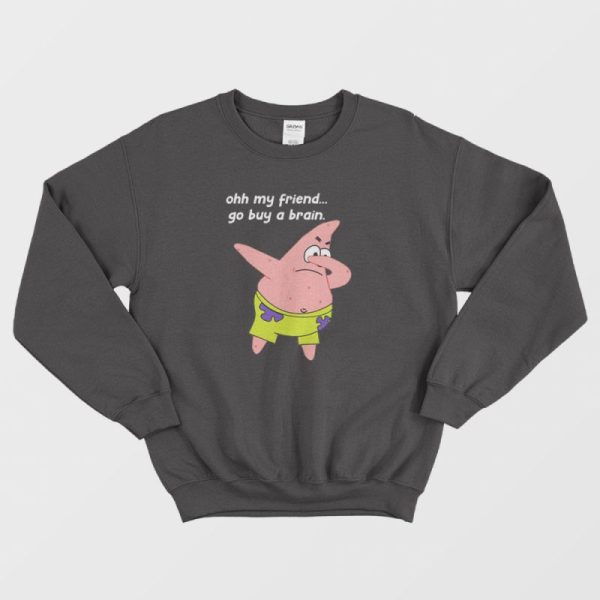 Patrick Star Oh My Friend Go Buy A Brain Sweatshirt