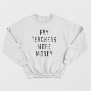 Pay Teachers More Money Sweatshirt