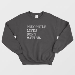 Pedophile Lives Don’t Matter Sweatshirt