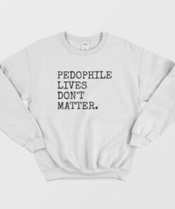 Pedophile Lives Don't Matter Sweatshirt 1 Pedophile Lives Dont Matter Sweatshirt 2