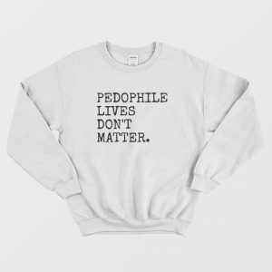 Pedophile Lives Don’t Matter Sweatshirt