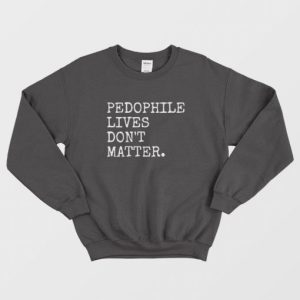 Pedophile Lives Dont Matter Sweatshirt 3