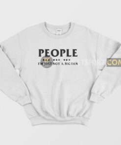 People Im Just Not A Big Fan Sweatshirt 1