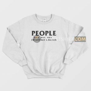 People I’m Just Not A Big Fan Sweatshirt